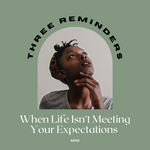 Three Reminders When Life Isn’t Meeting Your Expectations