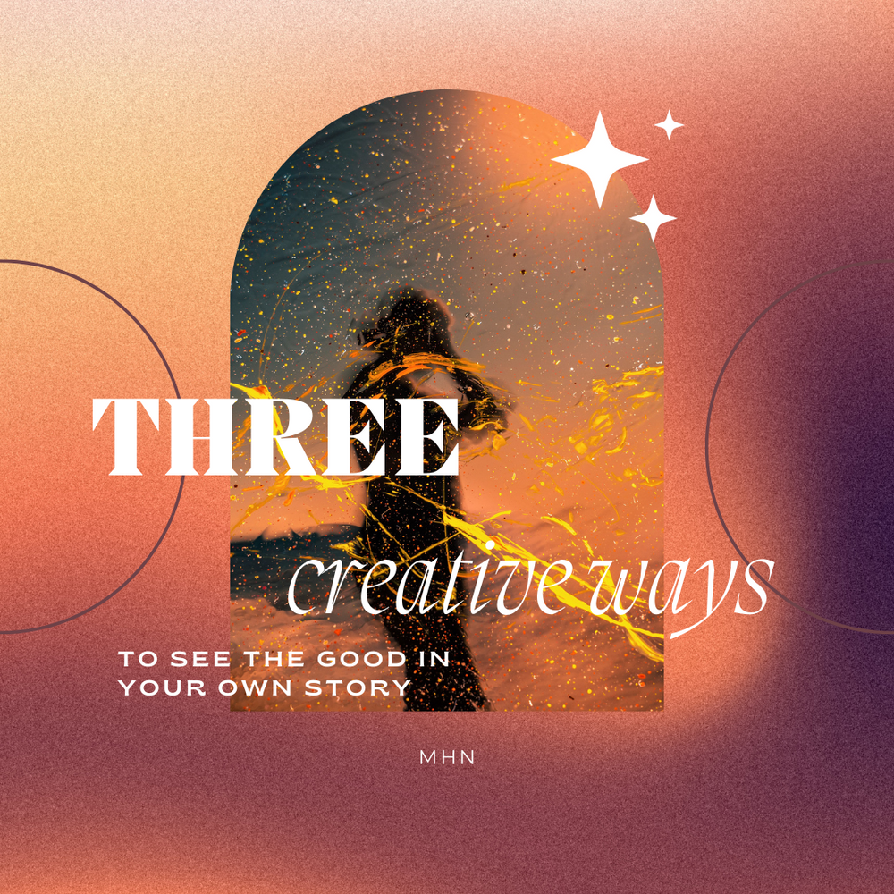 Three Creative Ways to See the Good in Your Own Story